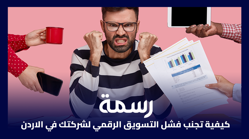 كيفية تجنب فشل التسويق الرقمي لشركتك في الاردن